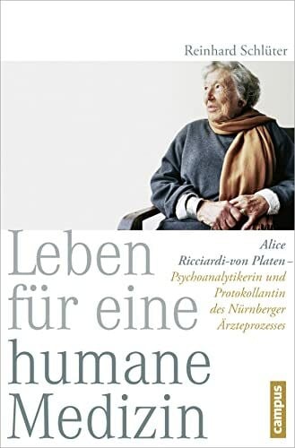 Leben für eine humane Medizin: Alice Ricciardi-von Platen - Psychoanalytikerin und Protokollantin des Nürnberger Ärzteprozesses