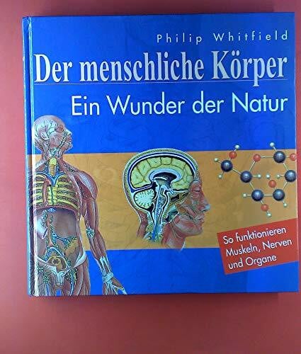 Der menschliche Körper. Ein Wunder der Natur - So funktionieren Muskeln, Nerven und Organe