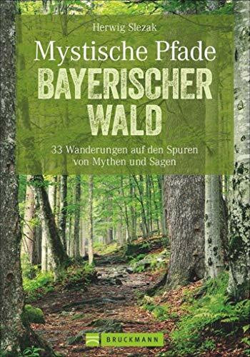 Wandern: Mystische Pfade Bayerischer Wald. 33 Wanderungen auf den Spuren von Mythen und Sagen. Mit Kind und Kegel auf mystischen Pfaden leicht und sportlich unterwegs, mit magischen Entdeckungen