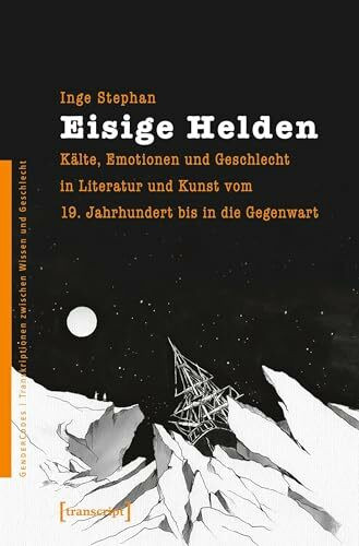 Eisige Helden: Kälte, Emotionen und Geschlecht in Literatur und Kunst vom 19. Jahrhundert bis in die Gegenwart (GenderCodes - Transkriptionen zwischen Wissen und Geschlecht)