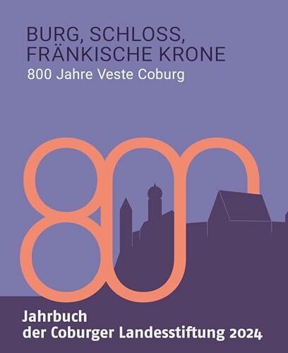 Burg, Schloss, Fränkische Krone: 800 Jahre Veste Coburg (Jahrbuch der Coburger Landesstiftung 2024)