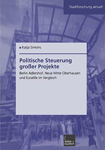 Politische Steuerung großer Projekte: Berlin Adlershof, Neue Mitte Oberhausen und Euralille im Vergleich (Stadtforschung aktuell, 91, Band 91)