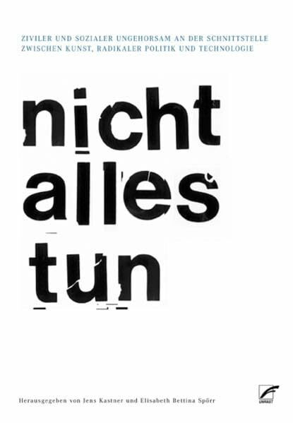 nicht alles tun: Ziviler und Sozialer Ungehorsam an den Schnittstellen von Kunst, radikaler Politik und Technologie