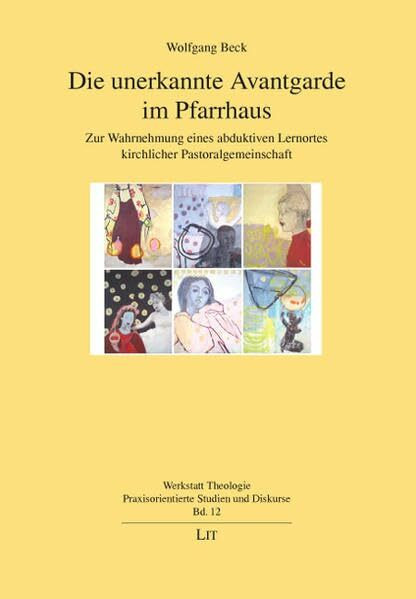 Die unerkannte Avantgarde im Pfarrhaus: Zur Wahrnehmung eines abduktiven Lernortes kirchlicher Pastoralgemeinschaft (Werkstatt Theologie / Praxisorientierte Studien und Diskurse)