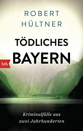 Tödliches Bayern: Kriminalfälle aus zwei Jahrhunderten
