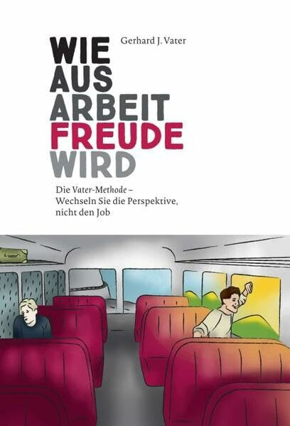 Wie aus Arbeit Freude wird: Die Vater-Methode – Wechseln Sie die Perspektive, nicht den Job