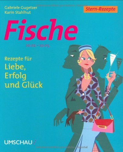 Fische: Rezepte für Liebe, Erfolg und Glück: 20.02. - 20.03.