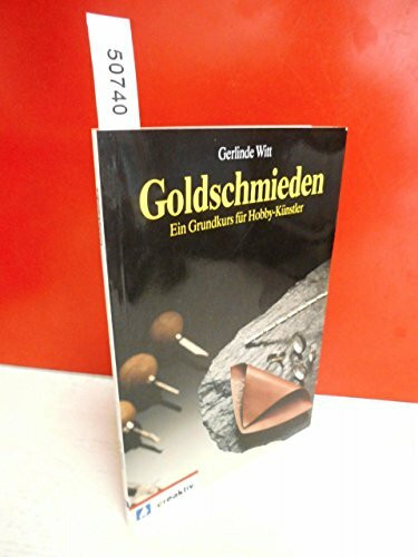 Goldschmieden: Ein Grundkurs für Hobby- Künstler