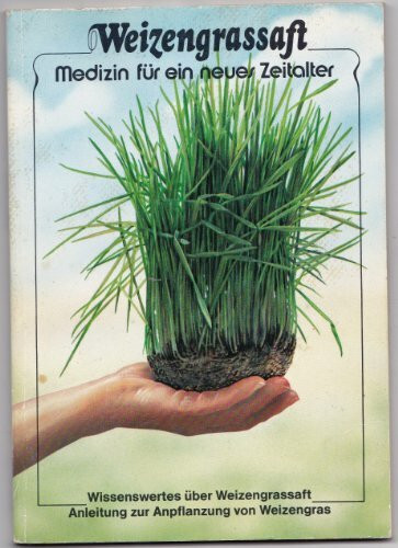 Weizengrassaft - Medizin für ein neues Zeitalter. Wissenswertes über Weizengrassaft. Anleitung zur Anpflanzung von Weizengras