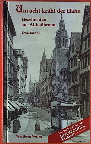 Um acht kräht der Hahn. Geschichten aus dem alten Heilbronn: Geschichten aus Altheilbronn. Das Buch zur Serie der Heilbronner Stimme