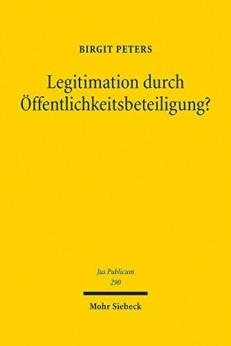 Legitimation durch Öffentlichkeitsbeteiligung?: Die Öffentlichkeitsbeteiligung am Verwaltungsverfahren unter dem Einfluss internationalen und europäischen Rechts (Jus Publicum, Band 290)