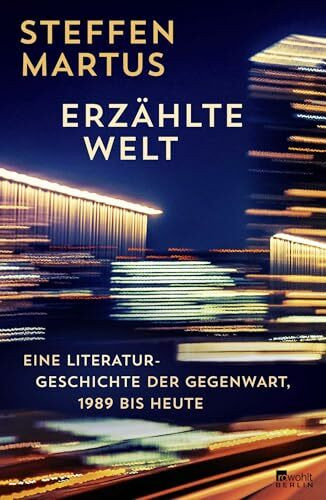 Erzählte Welt: Eine Literaturgeschichte der Gegenwart, 1989 bis heute | Steffen Martus zeichnet ein eindringliches Porträt unserer Zeit.