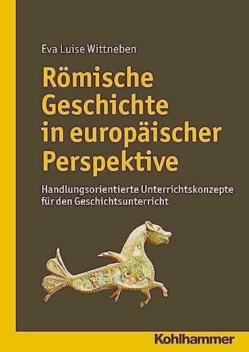 Römische Geschichte in europäischer Perspektive: Handlungsorientierte Unterrichtskonzepte für den Geschichtsunterricht