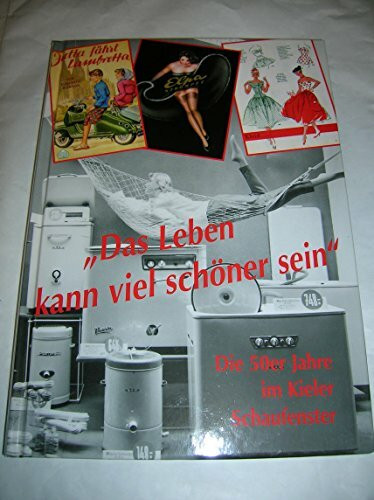 Das Leben kann viel schöner sein: Die 50er Jahre im Kieler Schaufenster (Veröffentlichungen des Schleswig-Holsteinischen Freilichtmuseums)