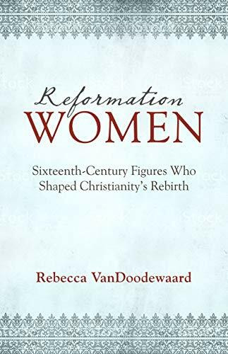 Reformation Women: Sixteenth-Century Figures Who Shaped Christianity's Rebirth