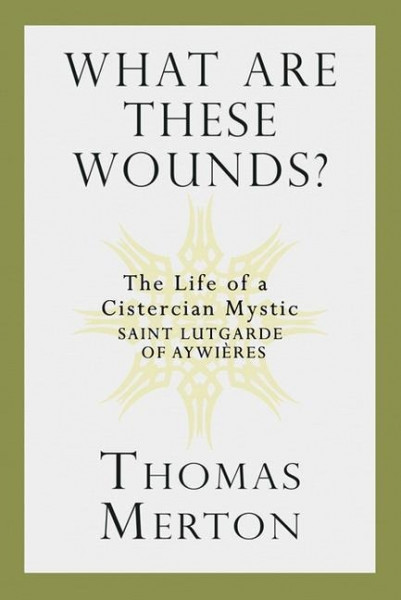 What Are These Wounds?: The Life of a Cistercian Mystic Saint Lutgarde of Aywières