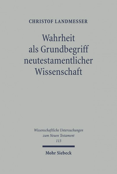 Wahrheit als Grundbegriff neutestamentlicher Wissenschaft: Diss. (Wissenschaftliche Untersuchungen zum Neuen Testament, Band 113)
