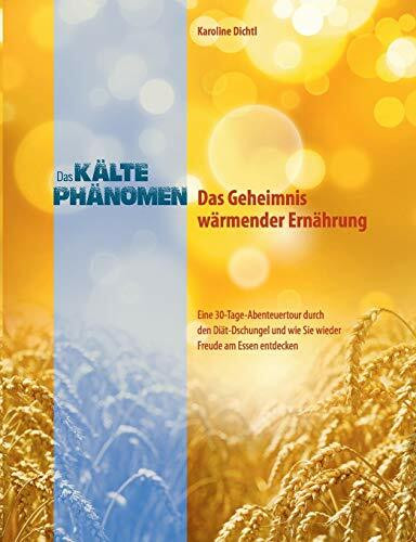 Das Kältephänomen - Das Geheimnis wärmender Ernährung: Eine 30-Tage-Abenteuertour durch den Diät-Dschungel und wie Sie wieder Freude am Essen entdecken