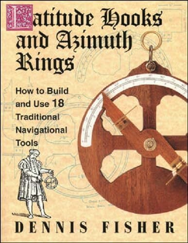 Latitude Hooks and Azimuth Rings: How to Build and Use 18 Traditional Navigational Tools Latitude Hooks and Azimuth Rings: How to Build and Use 18 Traditional Navigational Tools