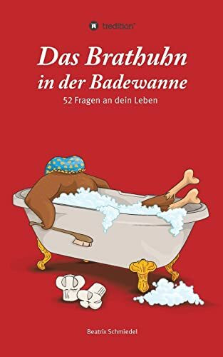 Das Brathuhn in der Badewanne: 52 Fragen an dein Leben