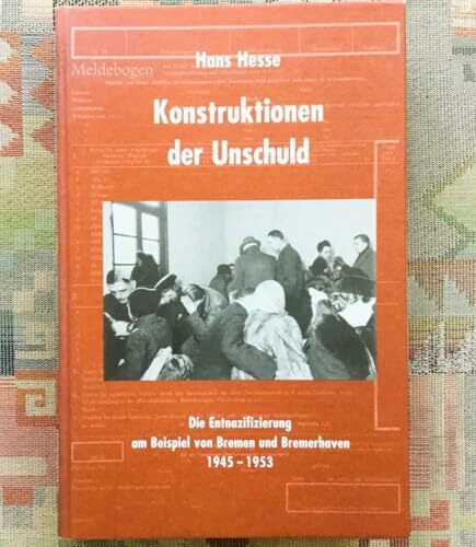 Konstruktionen der Unschuld: Die Entnazifizierung am Beispiel von Bremen und Bremerhaven 1945 - 1953