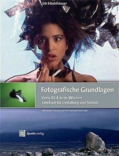 Fotografische Grundlagen: Vom Bild zum Wissen. Lehrbuch für Gestaltung und Technik