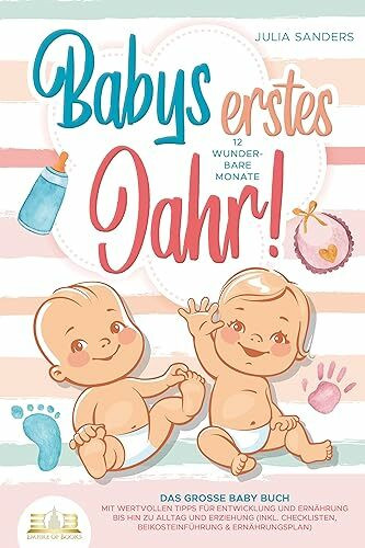 Babys erstes Jahr! 12 wunderbare Monate: Das große Baby Buch mit wertvollen Tipps für Entwicklung und Ernährung bis hin zu Alltag und Erziehung (inkl. Checklisten, Beikosteinführung & Ernährungsplan)