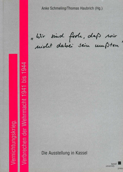 Wir sind froh, daß wir nicht dabei sein mußten.: Vernichtungskrieg. Verbrechen der Wehrmacht 1941-1944. Die Ausstellung in Kassel