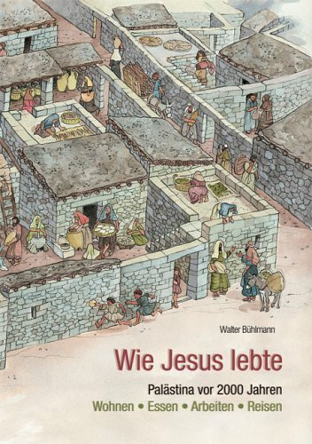 Wie Jesus lebte: Palästina vor 2000 Jahren - Wohnen, Essen, Arbeiten, Reisen