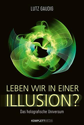 Leben wir in einer Illusion?: Das holografische Universum Leben wir in einer Illusion?: Das holografische Universum