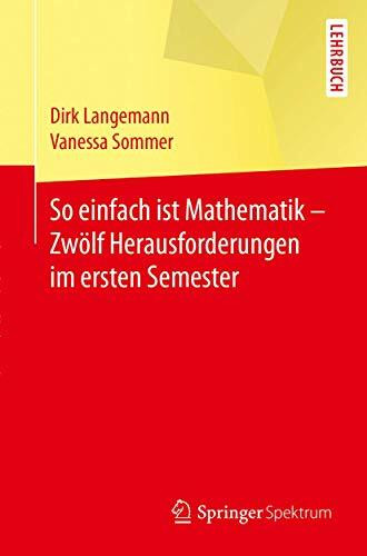 So einfach ist Mathematik - Zwölf Herausforderungen im ersten Semester: Lehrbuch