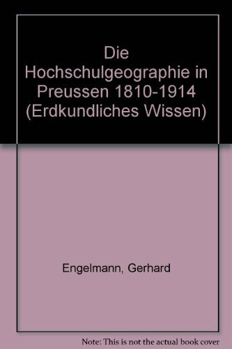 Die Hochschulgeographie in Preußen 1810-1914 (Erdkundliches Wissen)