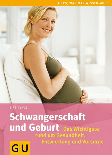 Schwangerschaft und Geburt: Das Wichtigste rund um Gesundheit, Entwicklung und Vorsorge (GU Alles was wichtig ist)