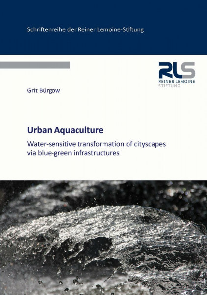 Urban Aquaculture: Water-sensitive transformation of cityscapes via blue-green infrastructures (Schriftenreihe der Reiner Lemoine-Stiftung)