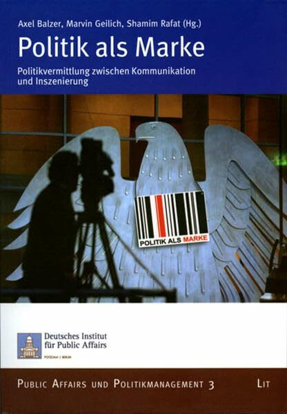 Politik als Marke: Politikvermittlung zwischen Kommunikation und Inszenierung (Public Affairs und Politikmanagement)