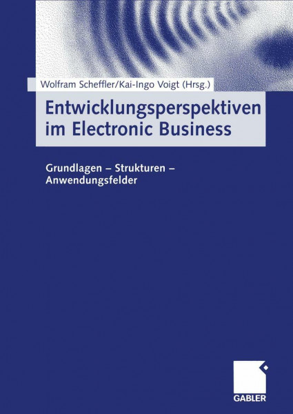 Entwicklungsperspektiven im Electronic Business. Grundlagen, Strukturen, Anwendungsfelder.
