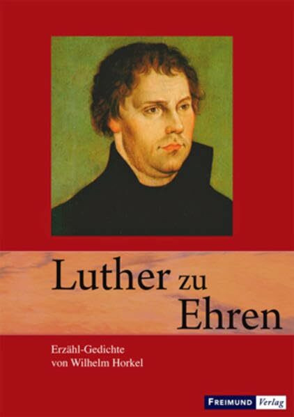 Luther zu Ehren: Erzähl-Gedichte über Luther und die Reformation
