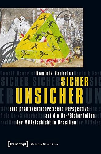 Sicher unsicher: Eine praktikentheoretische Perspektive auf die Un-/Sicherheiten der Mittelschicht in Brasilien (Urban Studies)