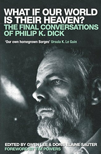 What If Our World is Their Heaven?: The Final Conversations of Philip K. Dick