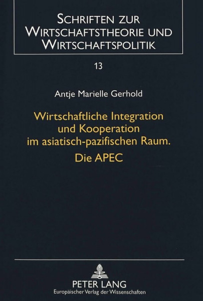 Wirtschaftliche Integration und Kooperation im asiatisch-pazifischen Raum. Die APEC: Dissertationsschrift (Schriften zur Wirtschaftstheorie und Wirtschaftspolitik, Band 13)