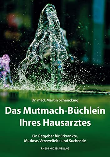 Das Mutmach-Büchlein Ihres Hausarztes: Ein Ratgeber für Erkrankte, Mutlose, Verzweifelte und Suchende