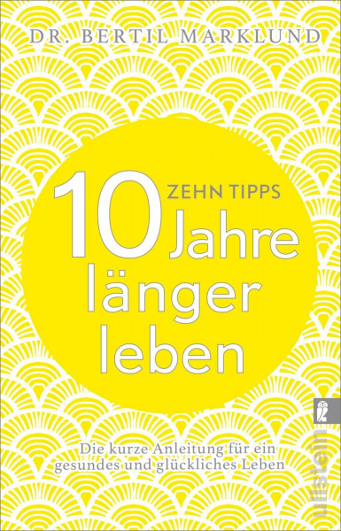 10 Tipps - 10 Jahre länger leben: Die kurze Anleitung für ein gesundes und glückliches Leben