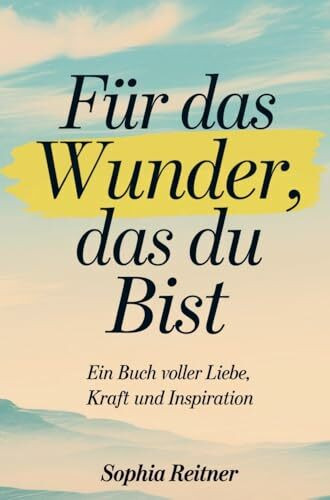 Für das Wunder, das du bist: Ein Buch voller Liebe, Kraft und Inspiration
