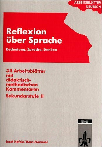 Reflexion über Sprache: Bedeutung, Sprache, Denken. 34 Arbeitsblätter mit didaktisch - methodischen Kommentaren. Sekundarstufe II (Arbeitsblätter Deutsch)