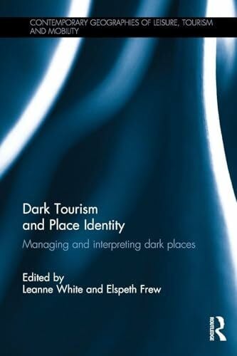 Dark Tourism and Place Identity: Managing and interpreting dark places (Contemporary Geographies of Leisure, Tourism and Mobility, 37, Band 37)