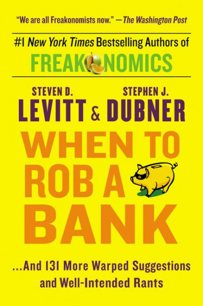 When to Rob a Bank: ...and 131 More Warped Suggestions and Well-Intended Rants
