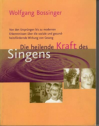 Die heilende Kraft des Singens. Von den Ursprüngen bis zu modernen Erkenntnissen über die soziale und gesundheitsfördernde Wirkung von Gesang