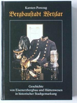 Bergbaustadt Wetzlar: Geschichte von Eisenerzbergbau und Hüttenwesen in historischer Stadtgemarkung