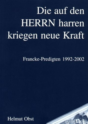 "Die auf den Herrn harren kriegen neue Kraft": Francke-Predigten 1992-2002