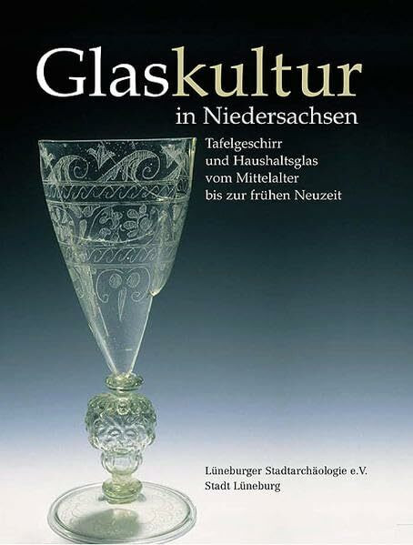 Glaskultur in Niedersachsen. Tafelgeschirr und Haushaltsglas vom Mittelalter bis zur frühen Neuzeit